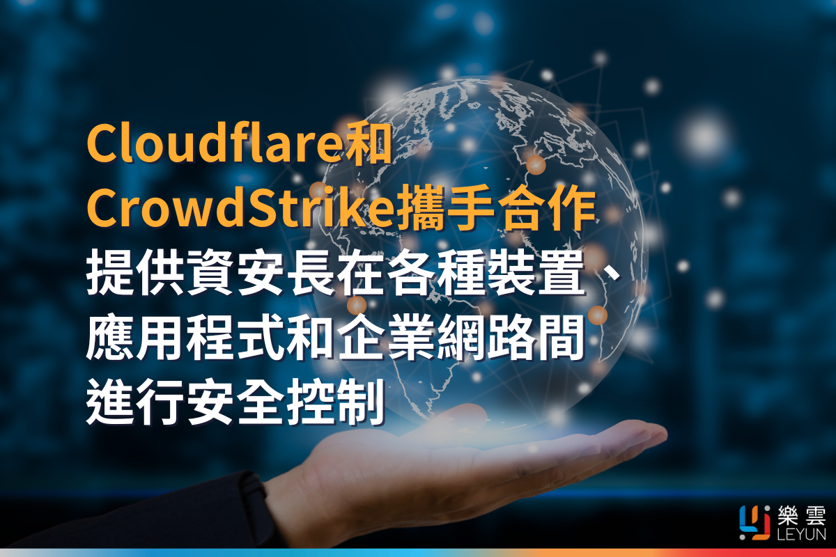 Cloudflare和CrowdStrike攜手合作，提供資安長在各種裝置、應用程式和企業網路間進行安全控制