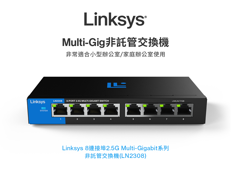 Linksys 8-Port 2.5G Multi-Gigabit 非網管型交換器(LN2308-AH),U52540023,Linksys8-Port2.5GMulti-Gigabit非網管型交換器(LN2308-AH),原廠保固,大量採購歡迎洽詢,品質保證