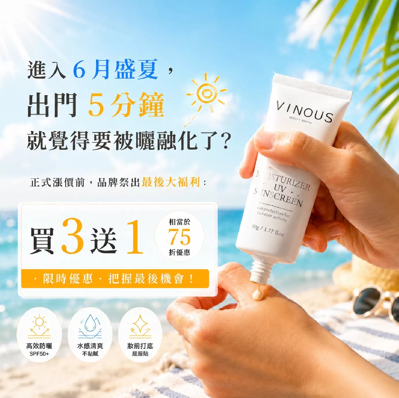 水感UV防曬乳【買3送1】最後囤貨倒數,對抗紫外線，更要對抗通膨！,U61450001,水感UV防曬乳【買3送1】最後囤貨倒數,最後凍漲倒數！【75折】，現省$990,VINOUS產品系列