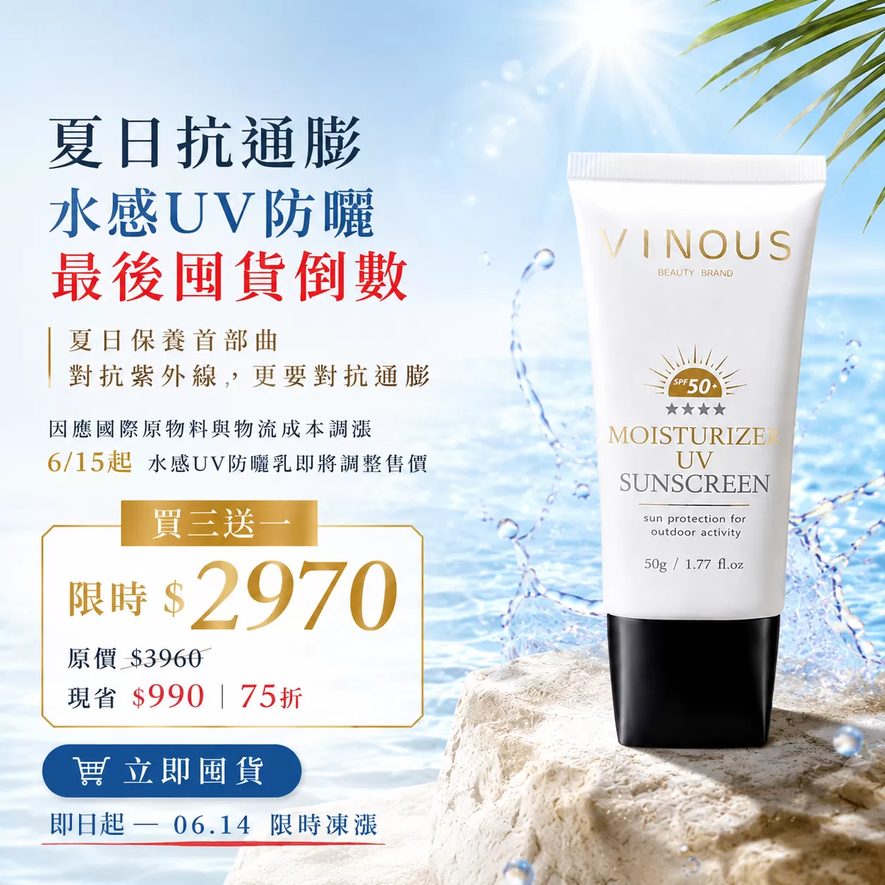 水感UV防曬乳【買3送1】最後囤貨倒數,對抗紫外線，更要對抗通膨！,U61450001,水感UV防曬乳【買3送1】最後囤貨倒數,最後凍漲倒數！【75折】，現省$990,VINOUS產品系列