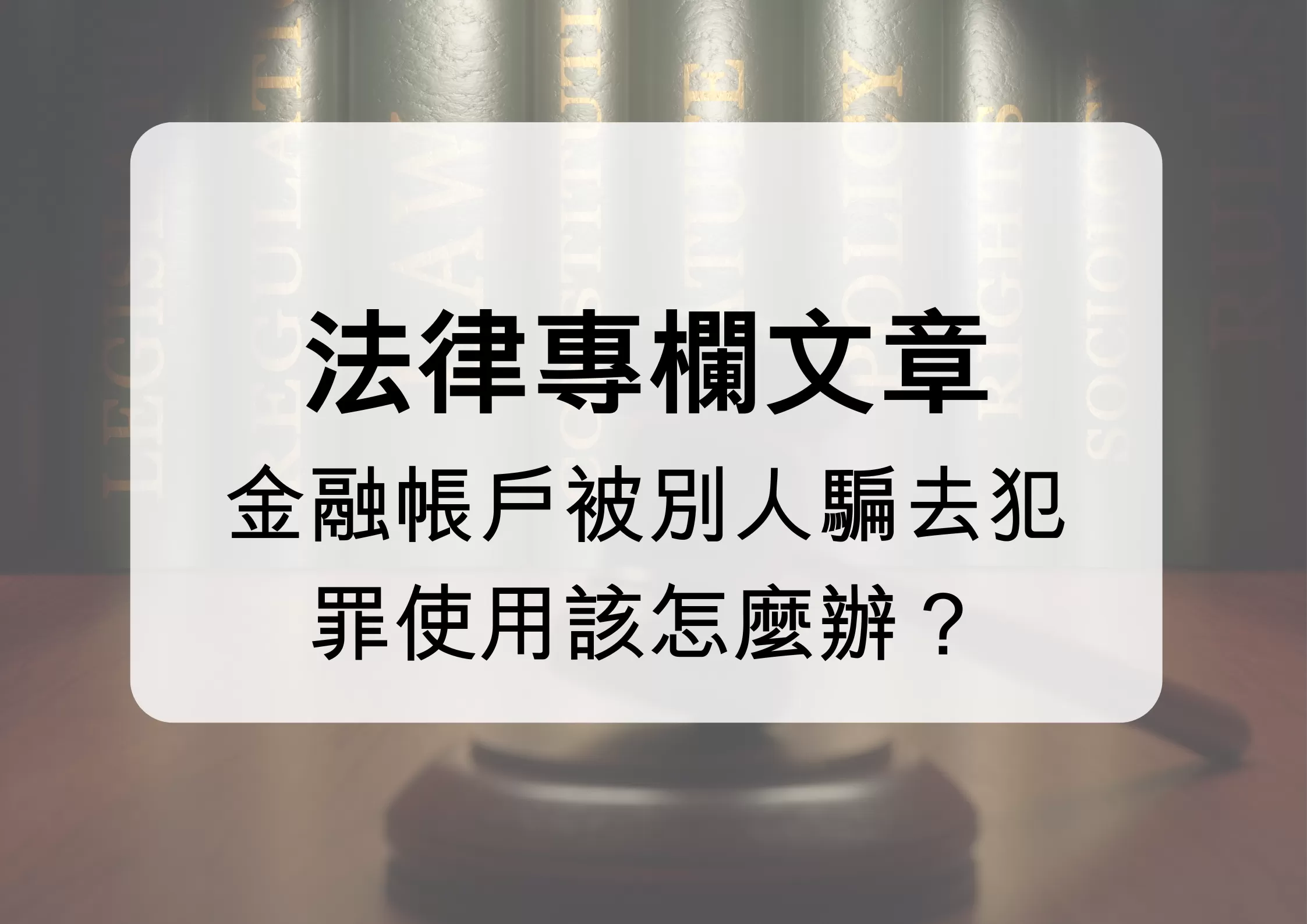 金融帳戶被別人騙去犯罪使用該怎麼辦？｜人頭帳戶被詐騙集團利用的法律後果與自救方式